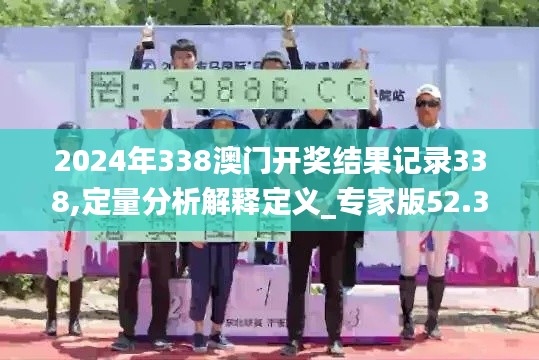 2024年338澳门开奖结果记录338,定量分析解释定义_专家版52.389-7