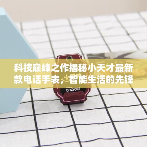 科技巅峰之作，小天才最新款电话手表揭秘，智能生活的首选利器