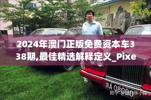2024年澳门正版免费资本车338期,最佳精选解释定义_Pixel81.540-9