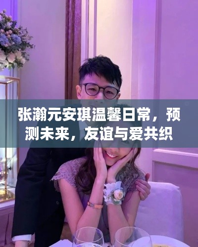 张瀚元与安琪的温馨日常，友谊与爱的美好时光展望