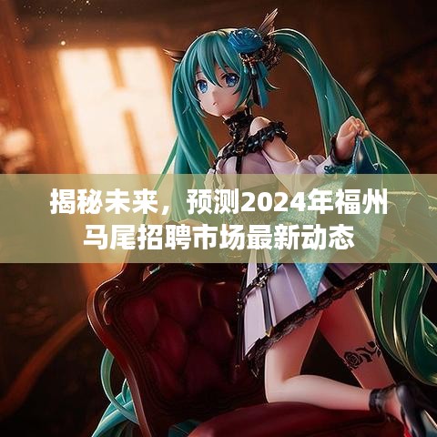 揭秘未来，福州马尾招聘市场最新动态预测（2024年展望）