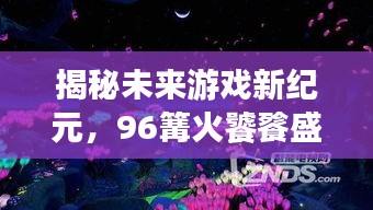 揭秘未来游戏新纪元，科技盛宴，篝火饕餮体验开启新篇章