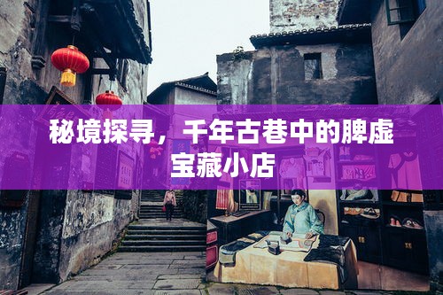秘境探寻，古巷深处的宝藏脾虚小店