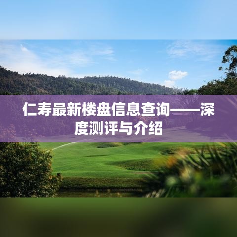 仁寿最新楼盘深度测评与详细介绍