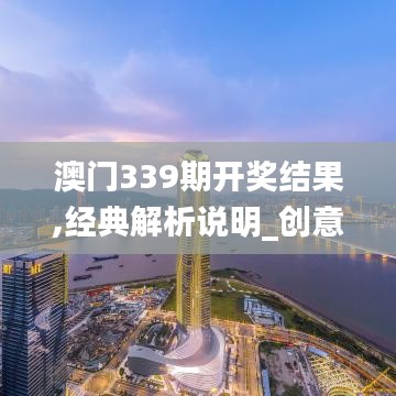 澳门339期开奖结果,经典解析说明_创意版95.605-7
