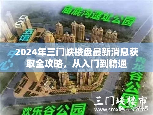 2024年三门峡楼盘最新消息大全，入门到精通的获取全攻略