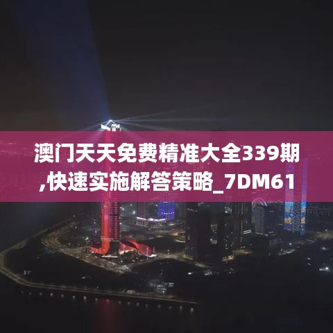 澳门天天免费精准大全339期,快速实施解答策略_7DM61.442-4