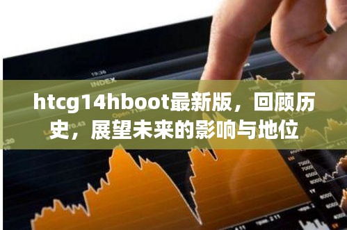 htcg14 hboot最新版，回顾历史，展望未来影响与地位展望