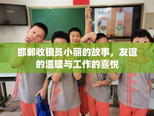 邯郸收银员小丽的故事，友谊与工作的温馨之旅
