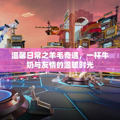 羊毛奇遇与牛奶相伴的温馨时光，友情的温暖瞬间