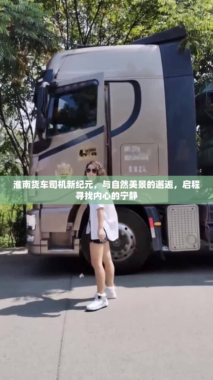 淮南货车司机的新纪元，与自然美景的邂逅，追寻内心宁静之旅