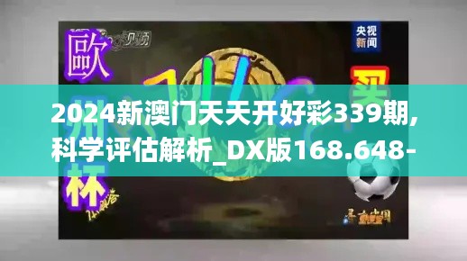 2024新澳门天天开好彩339期,科学评估解析_DX版168.648-3