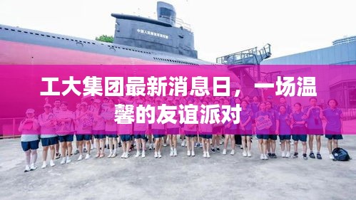 工大集团最新消息日举办温馨友谊派对活动