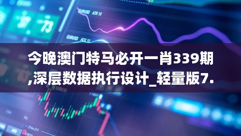 今晚澳门特马必开一肖339期,深层数据执行设计_轻量版7.126-6