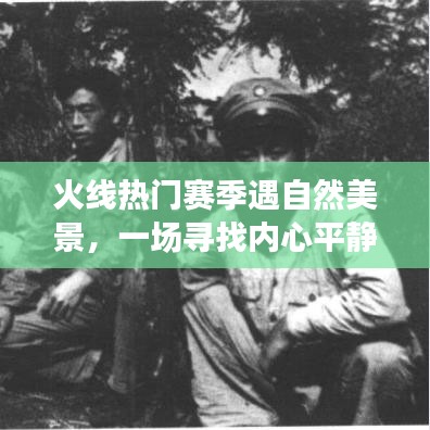 火线热门赛季与大自然美景的奇妙交融，内心平静的寻找之旅