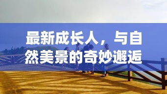 成长人与自然美景的奇妙相遇，寻找内心平和的旅程