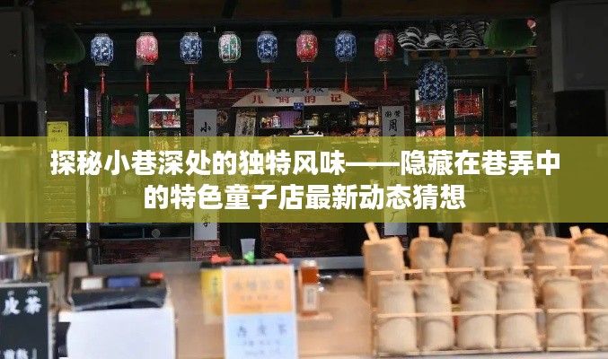 巷弄深处的独特风味揭秘，特色童子店最新动态猜想