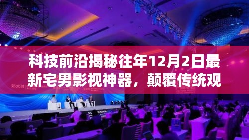 科技揭秘，颠覆传统观影体验的宅男影视神器，引领未来影视新纪元（往年12月2日最新资讯）
