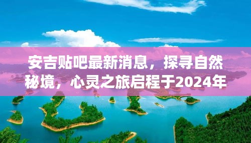 安吉贴吧最新消息揭秘，自然秘境探寻之旅启程于2024年心灵之旅首站