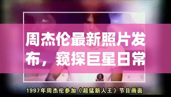 周杰伦最新照片发布，巨星日常形象多元视角探析
