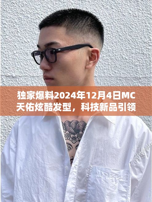独家揭秘，MC天佑炫酷发型与未来科技新品，引领时尚潮流的魅力体验！