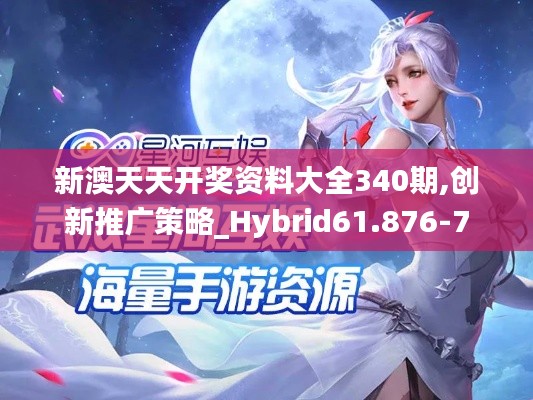 新澳天天开奖资料大全340期,创新推广策略_Hybrid61.876-7