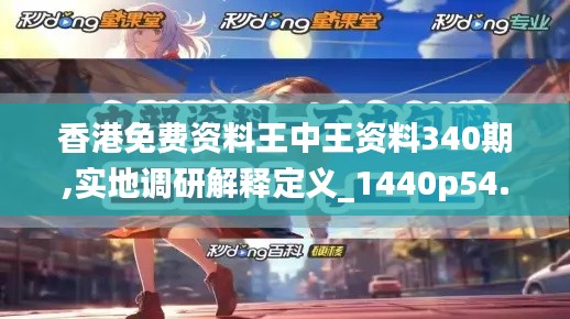 香港免费资料王中王资料340期,实地调研解释定义_1440p54.882-3