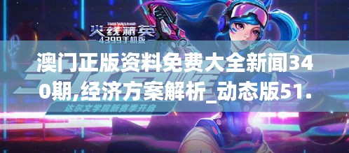 澳门正版资料免费大全新闻340期,经济方案解析_动态版51.540-9