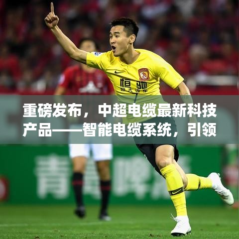 中超电缆最新科技产品，智能电缆系统引领未来生活新纪元重磅发布