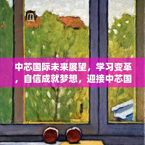 中芯国际未来展望，学习变革，自信前行，迎接新篇章的辉煌未来（至2024年12月）