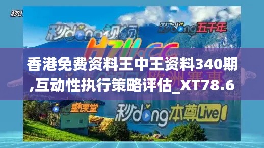香港免费资料王中王资料340期,互动性执行策略评估_XT78.660-7