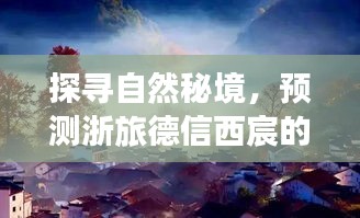 探寻自然秘境，浙旅德信西宸的明日热门之旅，启程寻找内心宁静的旅程