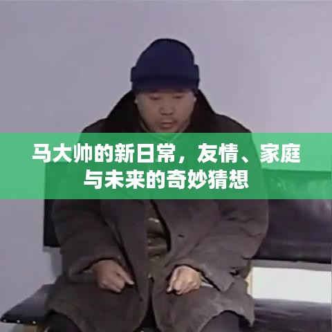马大帅的新日常，友情、家庭与未来的奇幻之旅