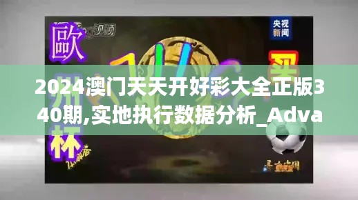 2024澳门天天开好彩大全正版340期,实地执行数据分析_Advanced3.201
