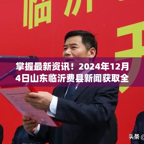 2024年12月4日山东临沂费县新闻全攻略，轻松掌握最新资讯！