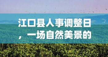 江口县人事调整日，自然美景探索与心灵宁静的召唤之旅
