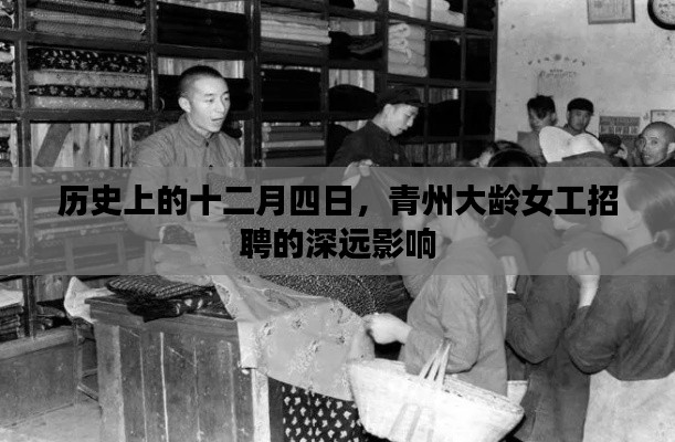 历史上的十二月四日，青州大龄女工招聘的深远影响解析