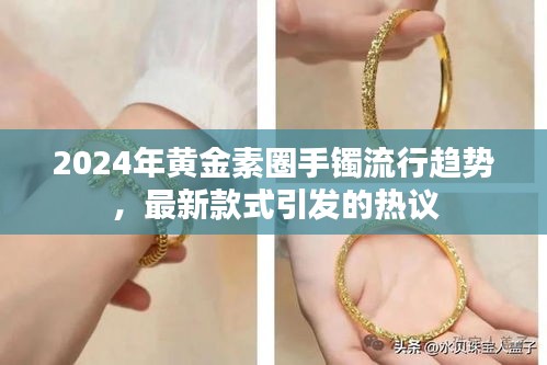 2024黄金素圈手镯流行趋势揭秘，最新款式引发时尚热议