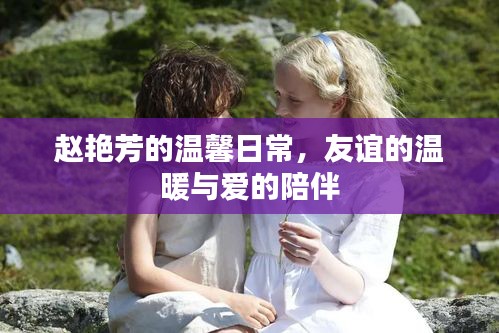 赵艳芳的温馨日常，友谊、爱与陪伴的力量