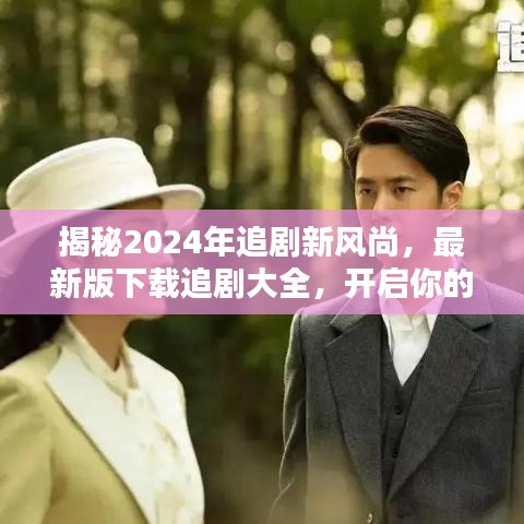 2024年追剧新风尚揭秘，下载最新版追剧大全，开启视听盛宴之旅