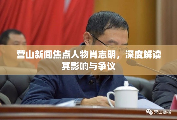 营山新闻焦点人物肖志明，影响力与争议深度解读