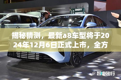 揭秘猜测，全新A8车型将于2024年12月正式上市，全方位解读助你提前了解做好准备！