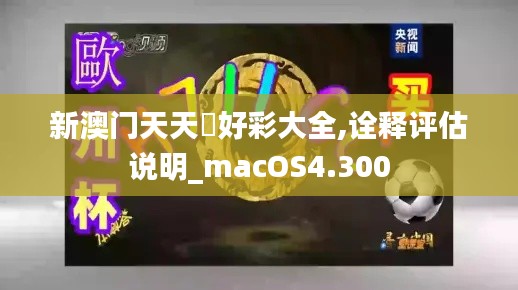 新澳门天天幵好彩大全,诠释评估说明_macOS4.300