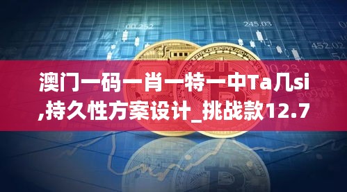 澳门一码一肖一特一中Ta几si,持久性方案设计_挑战款12.751