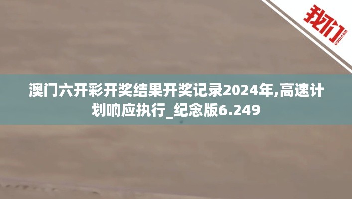 澳门六开彩开奖结果开奖记录2024年,高速计划响应执行_纪念版6.249