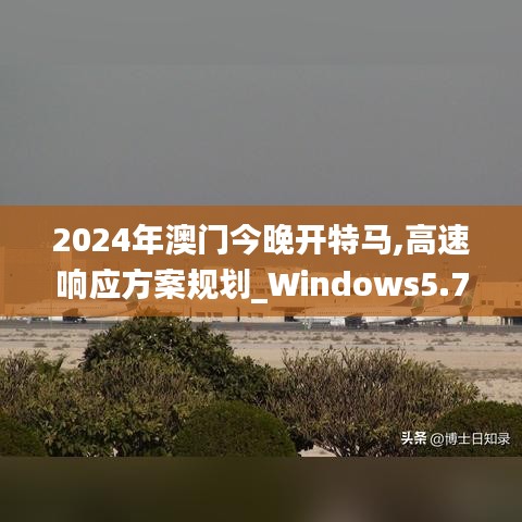 2024年澳门今晚开特马,高速响应方案规划_Windows5.776