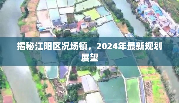 江阳区况场镇未来规划展望，揭秘最新规划蓝图，展望美好未来（2024年）
