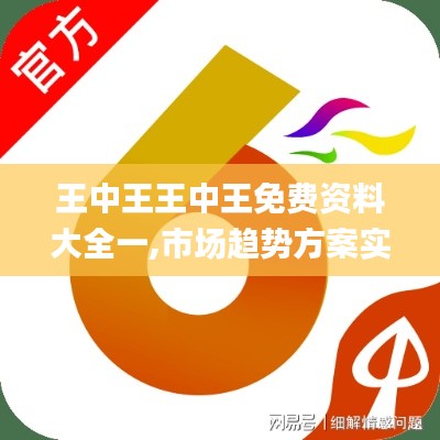 王中王王中王免费资料大全一,市场趋势方案实施_战斗版8.805