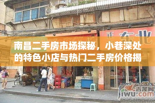 南昌二手房市场深度探索，小巷特色小店与热门二手房价格探秘