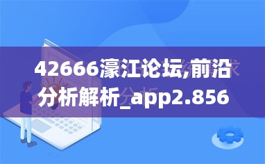42666濠江论坛,前沿分析解析_app2.856